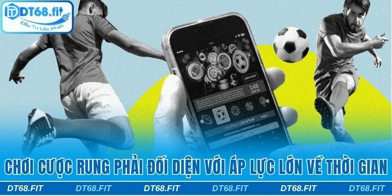 Chơi cược rung phải đối diện với áp lực lớn về thời gian